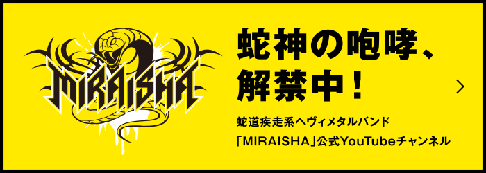 蛇神の咆哮、解禁中！蛇道疾走系ヘヴィメタルバンド 「MIRAISHA」公式YouTubeチャンネル